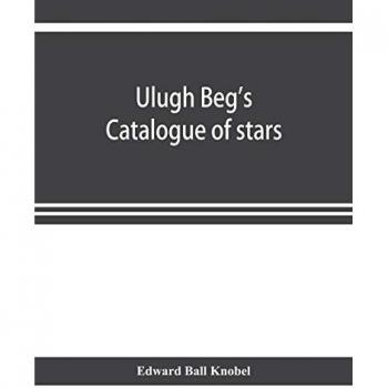 Ulugh Beg's catalogue of stars revised from all Persian manuscripts existing in Great Britain with a vocabulary of Persian and Arabic words