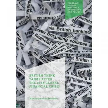 British Think Tanks After the 2008 Global Financial Crisis (Palgrave Studies in Science, Knowledge and Policy)