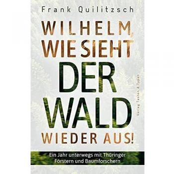 Frank Quilitzsch Wilhelm, Wie Sieht Der Wald Wieder Aus?: Ein Jahr Unterwegs Mit Thüringer Förstern Und Baumforschern