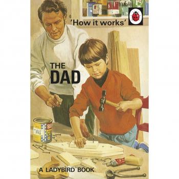 How it Works: The Dad (Ladybirds for Grown-Ups) by Morris, Joel, Hazeley, Jason,