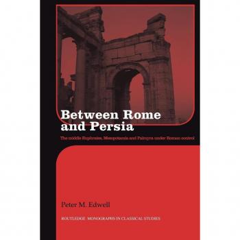 Between Rome and Persia: The Middle Euphrates, Mesopotamia and Palmyra Under Roman Control (Routledge Monographs in Classical Studies)