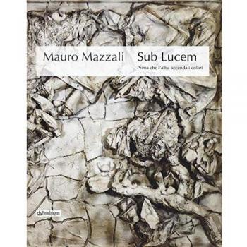 Mauro Mazzali. Sub lucem. Prima che l'alba accenda i colori. Catalogo della mostra