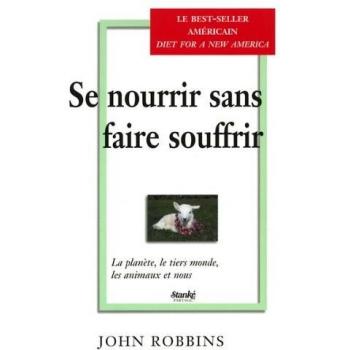 Se nourrir sans faire souffrir. : La planète, le tiers monde, les animaux et nous