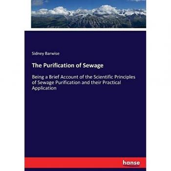 The Purification of Sewage: Being a Brief Account of the Scientific Principles of Sewage Purification and their Practical Application