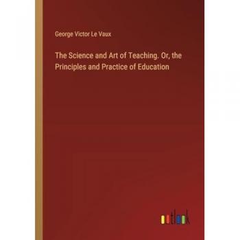 Le Vaux, George Victor: The Science and Art of Teaching. Or, the Principles and Practice of Education