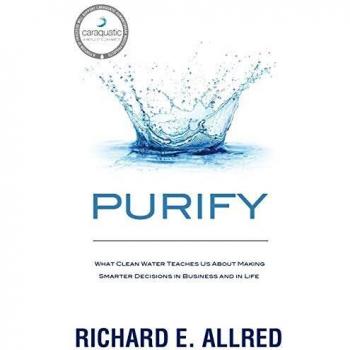 Purify: What Clean Water Teaches Us about Making Smarter Decisions in Business and in Life