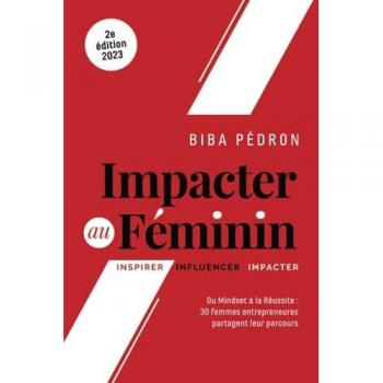 Biba Pédron Impacter Au Féminin: Du Mindset À La Réussite : 30 Femmes Entrepreneures Partagent Leur Parcours