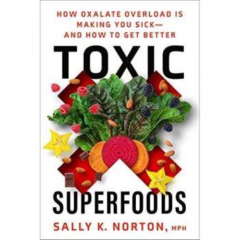 Toxic Superfoods : How Oxalate Overload Is Making You Sick--And How to Get Better, by Sally K. Norton