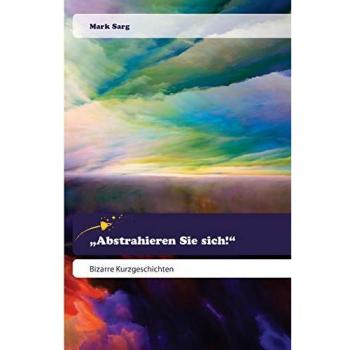 „Abstrahieren Sie sich!“: Bizarre Kurzgeschichten