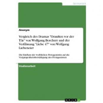 Vergleich des Dramas Draußen vor der Tür von Wolfgang Borchert und der Verfilmung Liebe 47 von Wolfgang Liebeneier: Die Einfluss der weiblichen ... Vergangenheitsbewältigung des Protagonisten