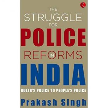 THE STRUGGLE FOR POLICE REFORMS IN INDIA: Ruler’s Police to People’s Police