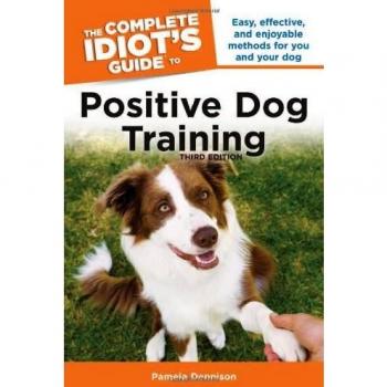 The Complete Idiot's Guide to Positive Dog Training, 3rd Edition