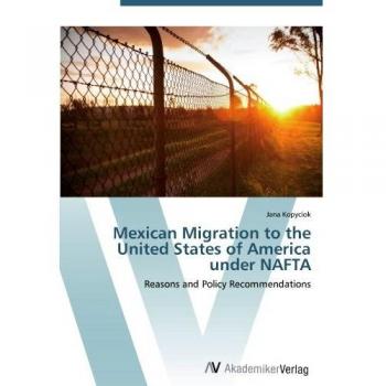 Mexican Migration to the United States of America under NAFTA: Reasons and Policy Recommendations
