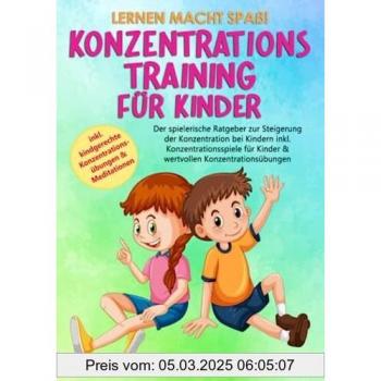 Lernen macht Spaß! KONZENTRATIONSTRAINING FÜR KINDER: Der spielerische Ratgeber zur Steigerung der Konzentration bei Kindern inkl. Konzentrationsspiele für Kinder & wertvollen Konzentrationsübungen