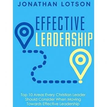 Effective Leadership: Top 10 Areas Every Christian Leader Should Consider When Moving Towards Effective Leadership