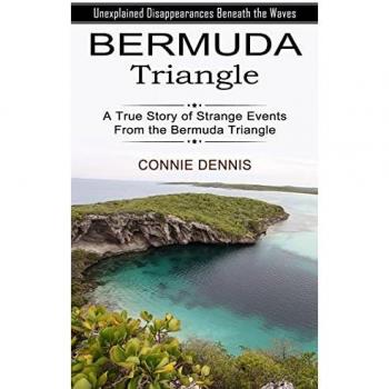 Bermuda Triangle: Unexplained Disappearances Beneath the Waves (A True Story of Strange Events From the Bermuda Triangle)