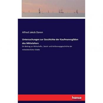 Untersuchungen zur Geschichte der Kaufmannsgilden des Mittelalters: Ein Beitrag zur Wirtschafts-, Social