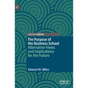 The Purpose of the Business School: Alternative Views and Implications for the Future