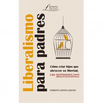 LIBERALISMO PARA PADRES: Cómo criar hijos que abracen su libertad, con responsabilidad.