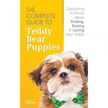 The Complete Guide To Teddy Bear Puppies: Everything to Know About Finding, Raising, and Loving your Teddy