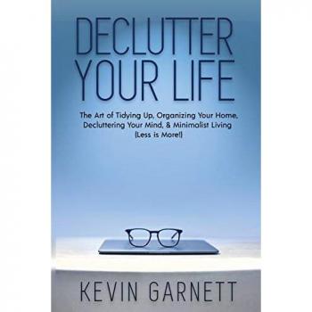 Declutter Your Life: The Art of Tidying Up, Organizing Your Home, Decluttering Your Mind, and Minimalist Living (Less is More!)