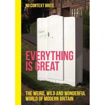 Everything is Great : The Weird, Wild and Wonderful World of Modern Britain