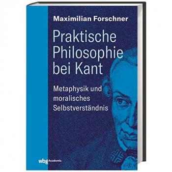 Praktische Philosophie bei Kant: Metaphysik und moralisches Selbstverständnis von Maximilian Forschner