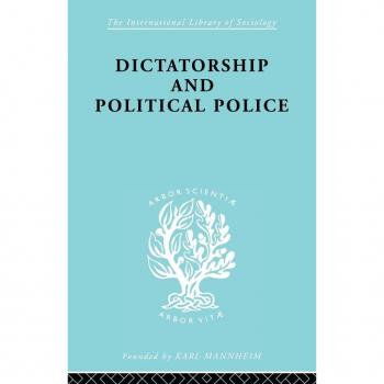 Dictatorship and Political Police: The Technique of Control by Fear (International Library of Sociology, 7, Band 7)
