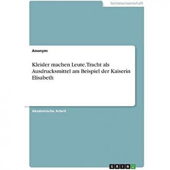 Kleider machen Leute. Tracht als Ausdrucksmittel am Beispiel der Kaiserin Elisabeth