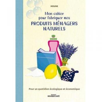 Mon cahier pour fabriquer mes produits ménagers naturels : Pour un quotidien écologique et économique