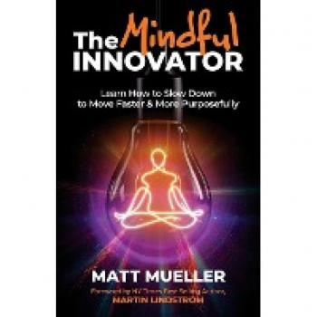 The Mindful Innovator: Learn How to Slow Down to Move Faster & More Purposefully