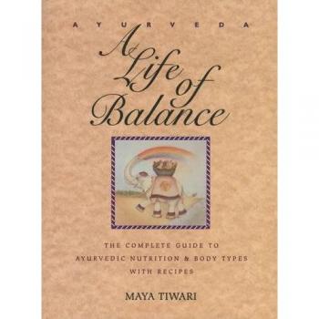 Ayurveda : A Life of Balance: The Complete Guide to Ayurvedic Nutrition and Body Types with Recipes