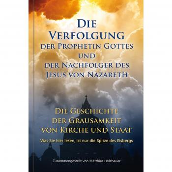 Die Verfolgung der Prophetin Gottes und der Nachfolger des Jesus von Nazareth: Die Geschichte der Grausamkeit von Kirche und Staat.