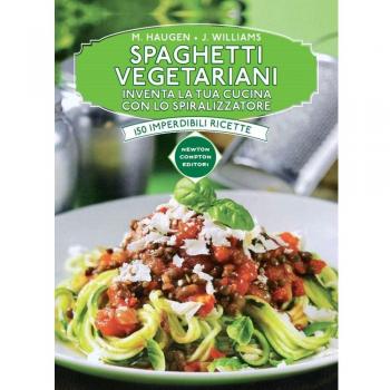 Spaghetti vegetariani. Inventa la tua cucina con lo spiralizzatore