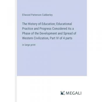 The History of Education; Educational Practice and Progress Considered As a Phase of the Development and Spread of Western Civilization, Part IV of 4 parts: in large print