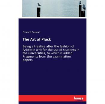 The Art of Pluck: Being a treatise after the fashion of Aristotle writ for the use of students in the universities, to which is added Fragments from the examination papers