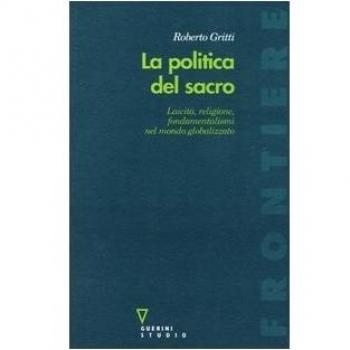 La politica del sacro: Laicità, religione, fondamentalismi nel mondo globalizzato