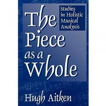 The Piece as a Whole: Studies in Holistic Musical Analysis