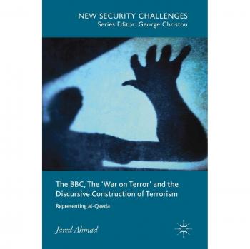 The BBC, The 'War on Terror' and the Discursive Construction of Terrorism: Representing al-Qaeda (New Security Challenges)