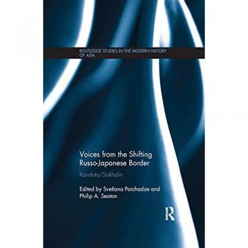 Voices from the Shifting Russo-Japanese Border: Karafuto / Sakhalin (Routledge Studies in the Modern History of Asia)