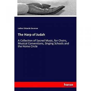 The Harp of Judah: A Collection of Sacred Music, for Choirs, Musical Conventions, Singing Schools and the Home Circle