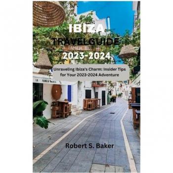 Ibiza Travel Guide 2023-2024 : Unraveling Ibiza's Charm: Insider Tips for Your 2023-2024 Adventure, by Robert S. Baker