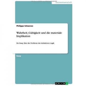 Wahrheit, Gültigkeit und die materiale Implikation: Ein Essay über die Probleme der deduktiven Logik