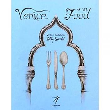 Venice and its Food. History, recipes, traditions, places, curiosity and secrets of the Venetian Cuisine of yesterday and today