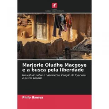 Marjorie Oludhe Macgoye e a busca pela liberdade: Um estudo sobre o nascimento, Canção de Nyarloka e outros poemas
