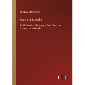 Gesammelte Werke: Band 1: Das Riechbüschchen, Der Meister von Tanagra und viele mehr