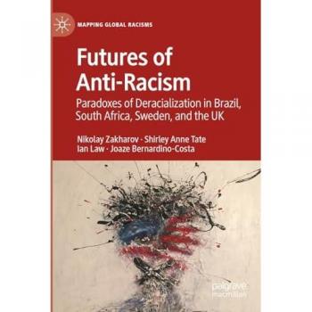 Futures of Anti-Racism: Paradoxes of Deracialization in Brazil, South Africa, Sweden, and the UK (Mapping Global Racisms)