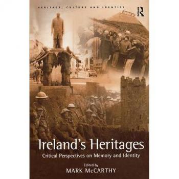 Ireland's Heritages: Critical Perspectives On Memory and Identity (Heritage, Culture and Identity)