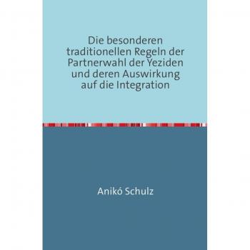 Aniko Schulz Die Besonderen Traditionellen Regeln Der Partnerwahl Der Yeziden Und Deren Auswirkung Auf Die Integration