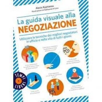 La guida visuale alla negoziazione. Utilizzare le tecniche dei migliori negoziatori in ufficio e nella vita di tutti i giorni. Ediz. a colori